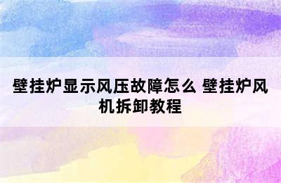 壁挂炉显示风压故障怎么 壁挂炉风机拆卸教程